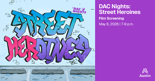 An illustrated wall with graffiti text that says 'DAC NIghts Street Heroines' additional text 'DAC Nights Street Heroines Film Screening May 6, 2026 7-9 p.m.' and the Austin A logo.