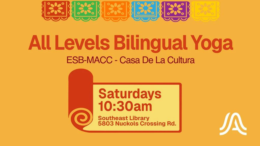 Colorful graphic that say All Levels Bilingual Yoga, ESB-MACC Casa de la Cultural, Saturdays 10:30 a.m. Southeast Library