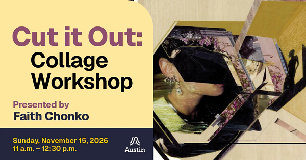 A collage and the text 'Cut it Out Collage Workshop Presented by Faith Chonko Sunday, November 15, 2026 11 a.m. to twelve thirty p.m. A Austin'