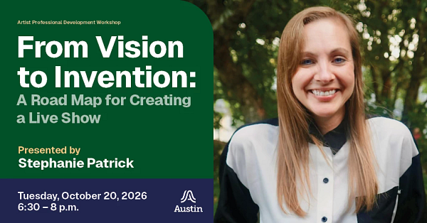 A close up portrait of a person and the text 'Artist Professional Development Workshop From Vision to Invention A Road Map for Creating a Live Show Presented by Stephanie Patrick Tuesday, October 20, 2026 six thirty to eight p.m. A Austin'