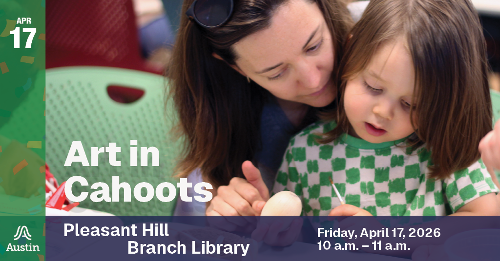 A graphic with an image of a person and a child working together, the Austin A logo, and the text 'Art in Cahoots Pleasant Hill Branch Library Friday, April 17, 2026 10 a.m. - 11 a.m.'