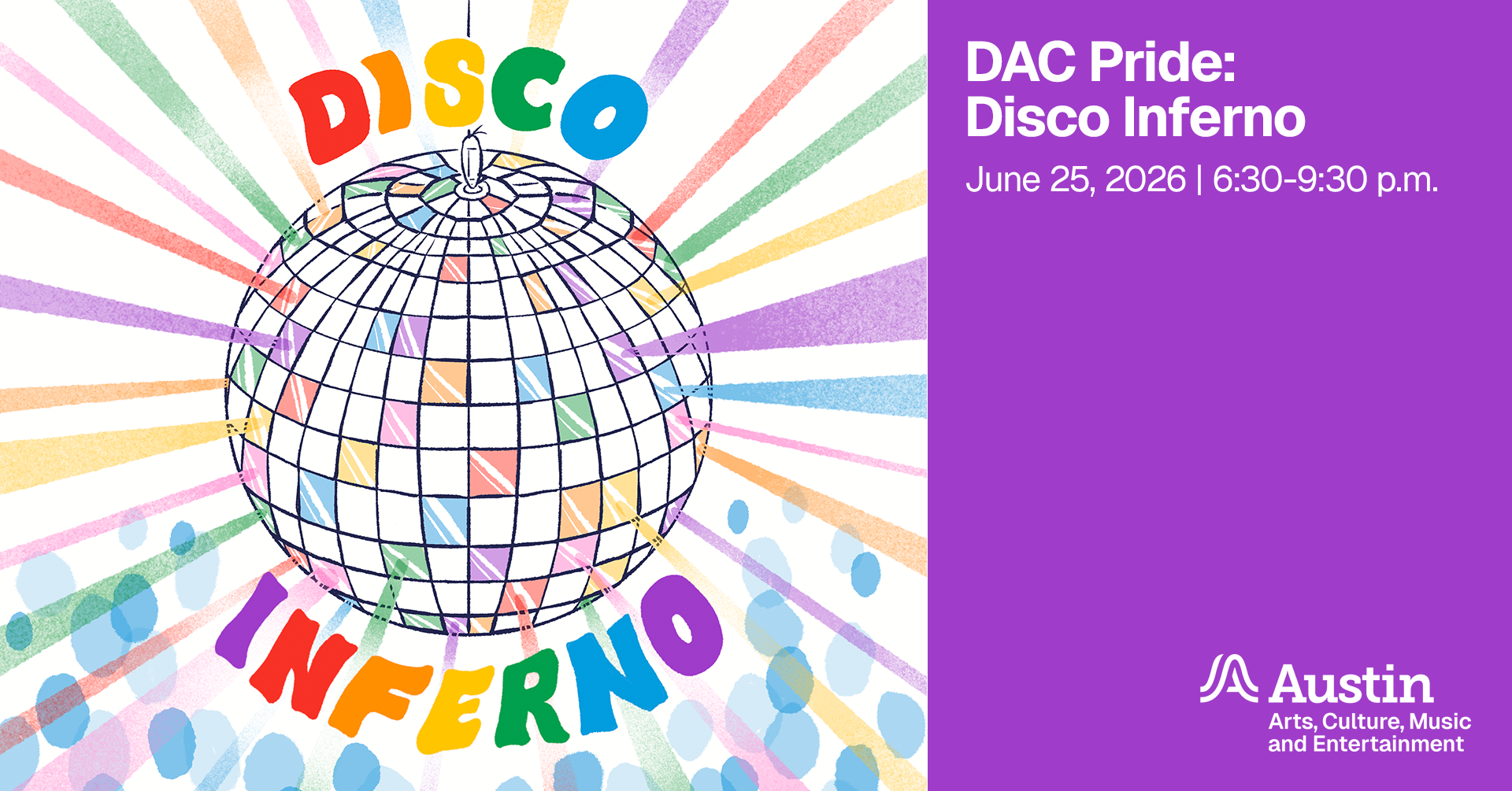 An illustration of a disco ball with rainbow highlights and the words 'Disco Inferno' additional text says 'DAC Pride Disco Inferno June 25 2026 six thirty to nine thirty p.m. Austin Arts Culture Music and Entertainment'