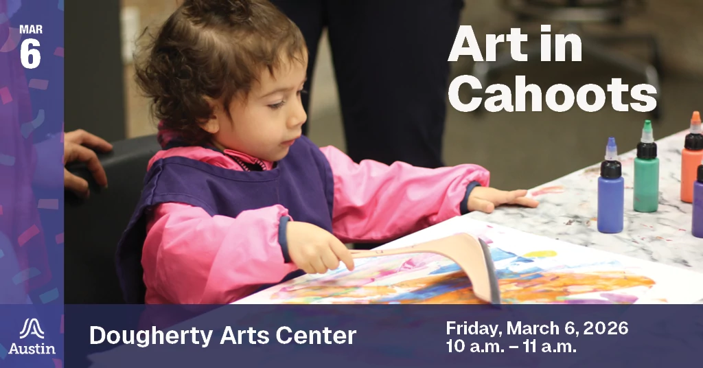 A graphic with a photo of a child creating a painting and the Austin A logo on the bottom left. The graphic contains the text Mar 6 Art in Cahoots Dougherty Arts Center Friday, March 6, 2026 10 a.m. - 11 a.m.