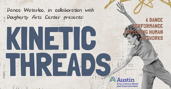 A person dancing and the text 'Dance Waterloo in collaboration with Dougherty Arts Center presents Kinetic Threads A Dance Performance exploring human networks A Austin Arts Culture Music and Entertainment'