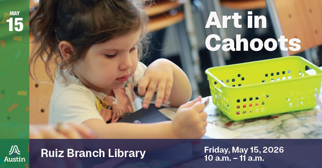 A graphic with a photo of a child coloring, the Austin A logo, and the text 'May 15 Art in Cahoots Ruiz Branch Library Friday, May 15 2026 10 a.m. - 11 a.m.'