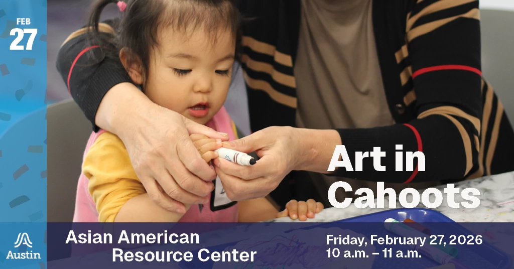 A graphic with a child and adult working together to hold up a marker and the text Feb 27 Art in Cahoots Asian American Resource Center Friday, February 27, 2026 10 a.m. - 11 a.m. and the Austin A logo