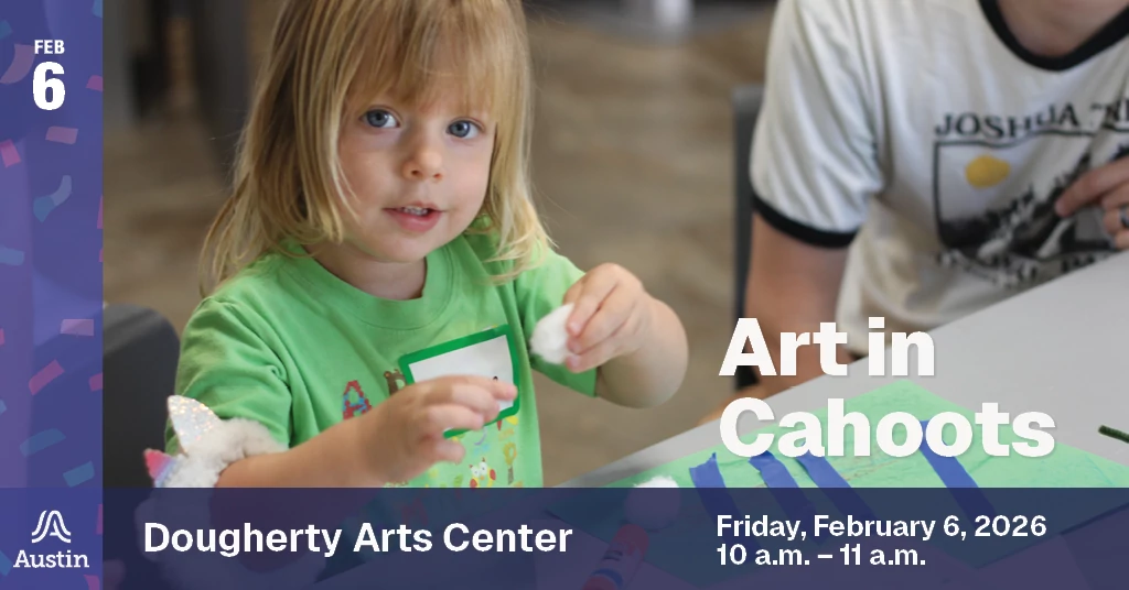 A graphic with a photograph of a child making art and the text 'Feb 6 Dougherty Arts Center Art in Cahoots Friday, February 6, 2026 10 a.m. - 11 a.m.' and the Austin A logo.