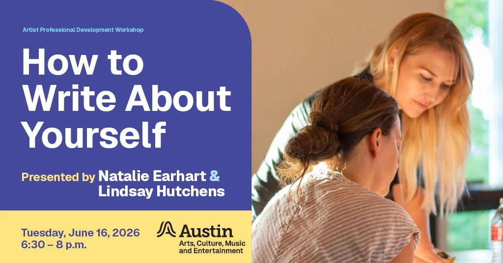 Two people and the text 'Artist Professional Development Workshop How to Write About Yourself Presented by Natalie Earhart and Lindsay Hutchens Tuesday, June 16, 2026 6:30 - 8 p.m. A Austin Arts, Culture, Music and Entertainment'