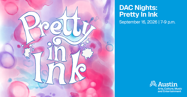 An illustration of liquid colors and the text 'Pretty in Ink' additional text 'DAC Nights Pretty In Ink September 16, 2026, 7 to 9 p.m. A Austin Arts, Culture, Music and Entertainment'