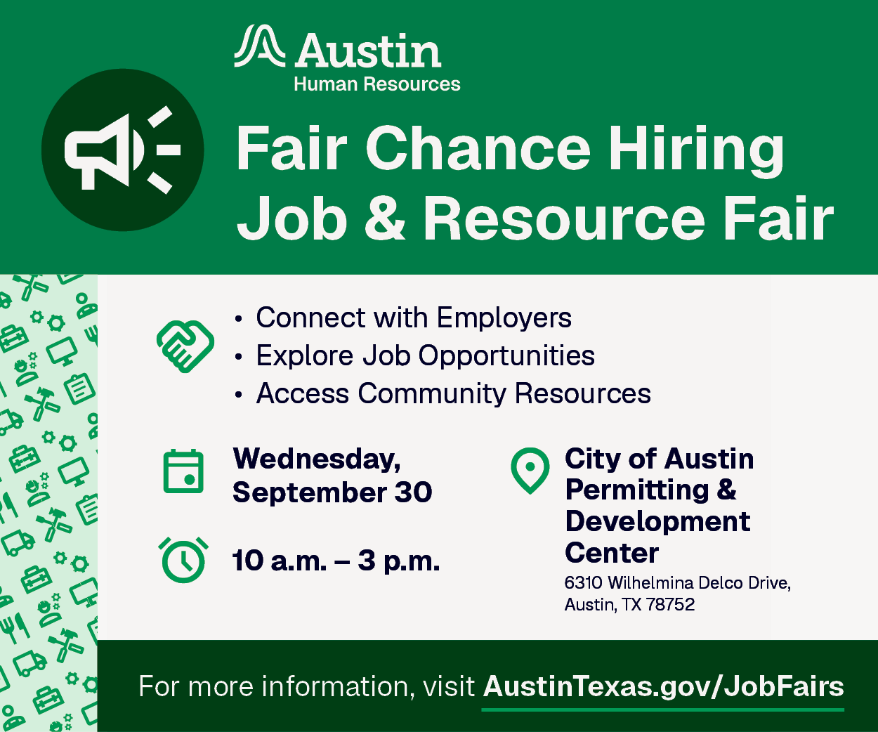 Fair Chance Hiring Job and Resource Fair. Connect with employers, explore job opportunities, access community resources. Wed, Sept 30, 10 am to 3 pm. City of Austin PDC at 6310 Wilhelmina Delco Drive, 78752. austintexas.gov slash jobfairs