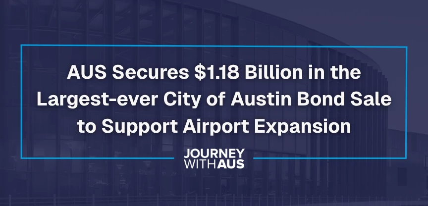 Blue graphic with the words AUS Secures 1.18 Billion dollars in the Largest-ever City of Austin Bond Sale to Support Airport Expansion. The Journey With AUS logo is displayed at the bottom.